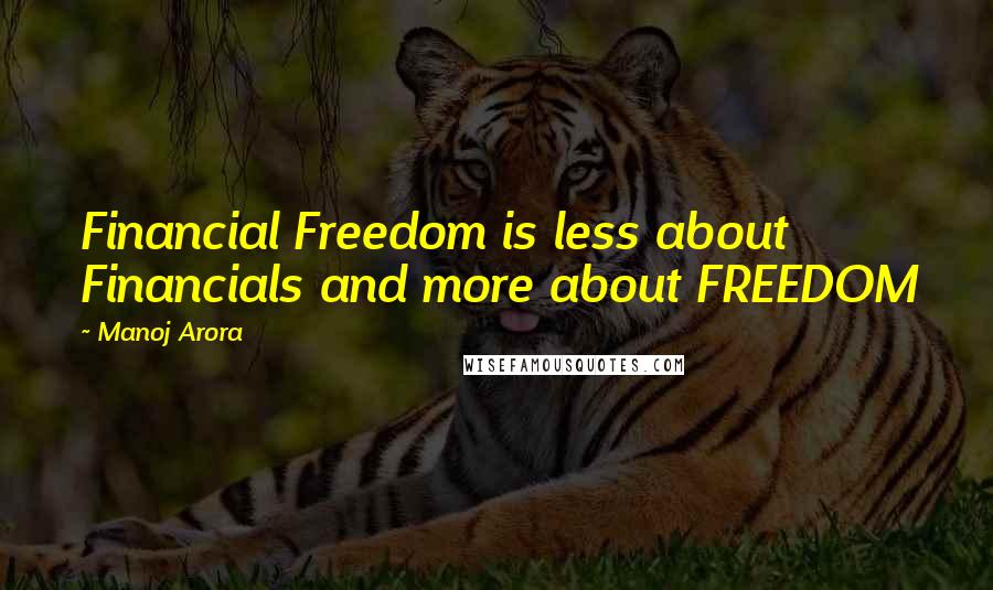 Manoj Arora Quotes: Financial Freedom is less about Financials and more about FREEDOM