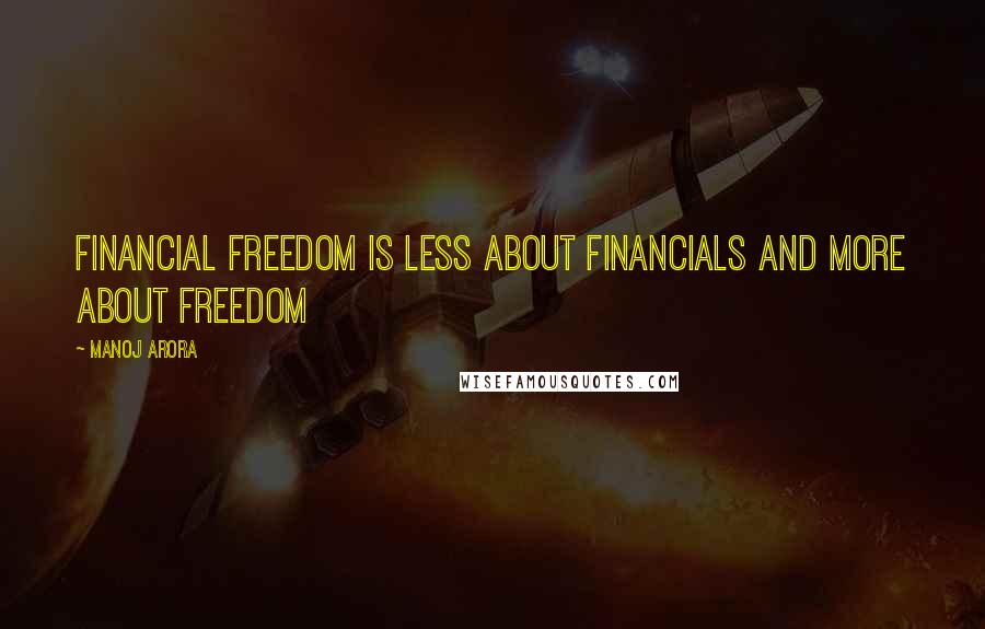 Manoj Arora Quotes: Financial Freedom is less about Financials and more about FREEDOM