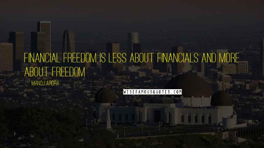 Manoj Arora Quotes: Financial Freedom is less about Financials and more about FREEDOM