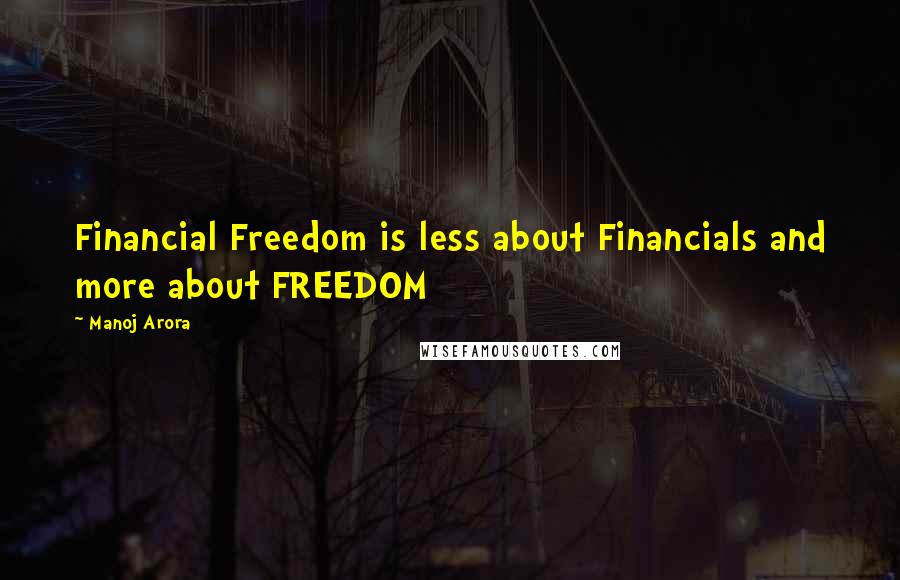 Manoj Arora Quotes: Financial Freedom is less about Financials and more about FREEDOM