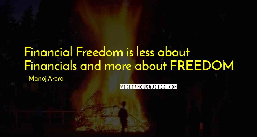 Manoj Arora Quotes: Financial Freedom is less about Financials and more about FREEDOM