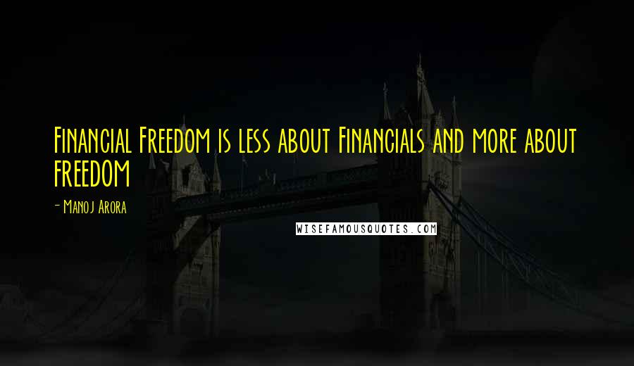 Manoj Arora Quotes: Financial Freedom is less about Financials and more about FREEDOM