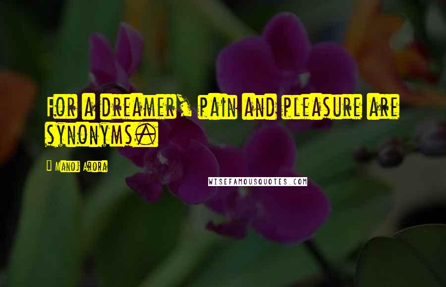 Manoj Arora Quotes: For a dreamer, pain and pleasure are synonyms.