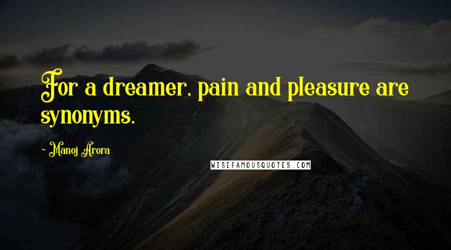 Manoj Arora Quotes: For a dreamer, pain and pleasure are synonyms.