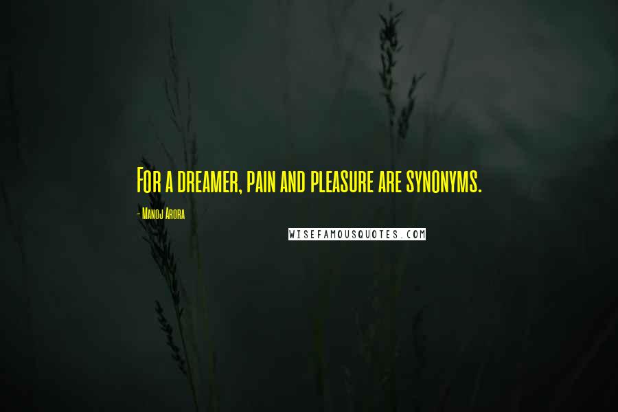 Manoj Arora Quotes: For a dreamer, pain and pleasure are synonyms.