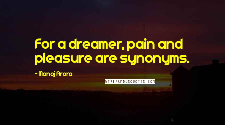 Manoj Arora Quotes: For a dreamer, pain and pleasure are synonyms.