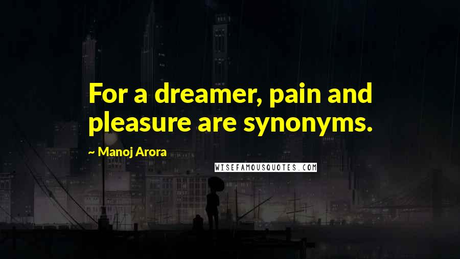 Manoj Arora Quotes: For a dreamer, pain and pleasure are synonyms.