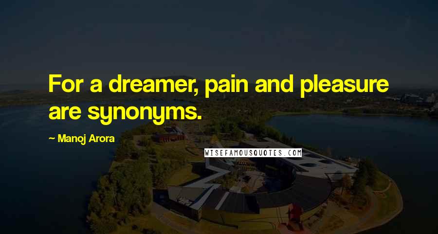 Manoj Arora Quotes: For a dreamer, pain and pleasure are synonyms.