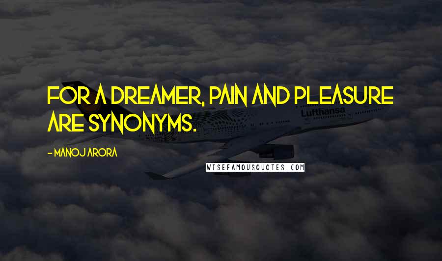 Manoj Arora Quotes: For a dreamer, pain and pleasure are synonyms.