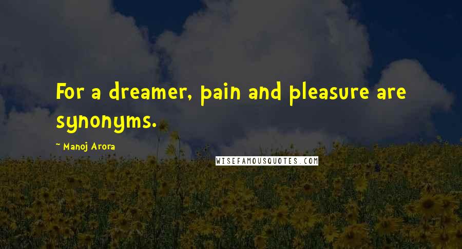 Manoj Arora Quotes: For a dreamer, pain and pleasure are synonyms.