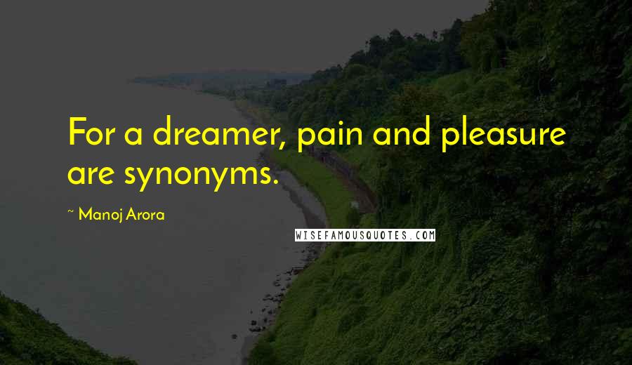 Manoj Arora Quotes: For a dreamer, pain and pleasure are synonyms.