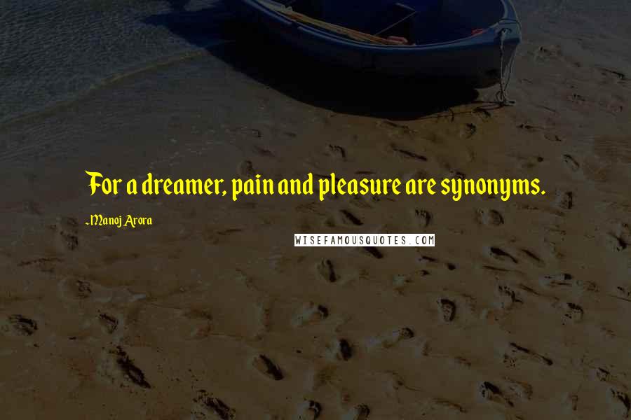 Manoj Arora Quotes: For a dreamer, pain and pleasure are synonyms.