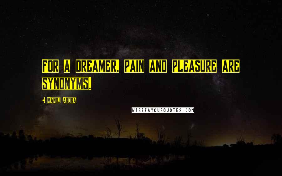 Manoj Arora Quotes: For a dreamer, pain and pleasure are synonyms.