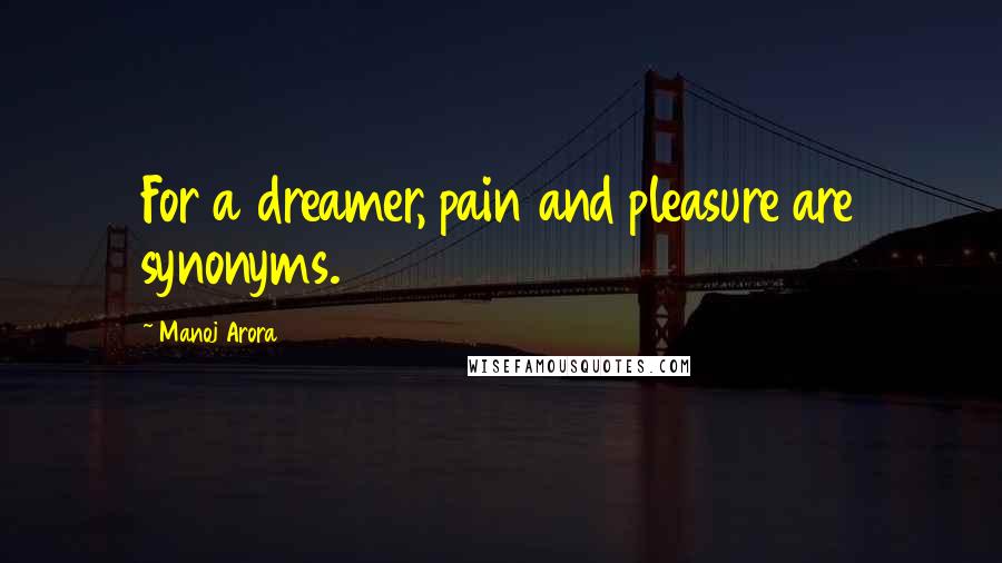 Manoj Arora Quotes: For a dreamer, pain and pleasure are synonyms.