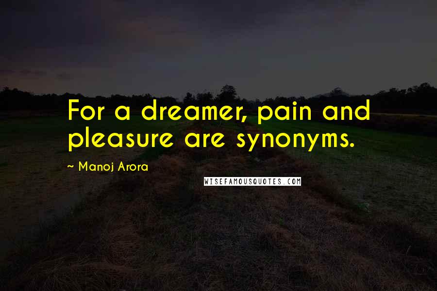 Manoj Arora Quotes: For a dreamer, pain and pleasure are synonyms.