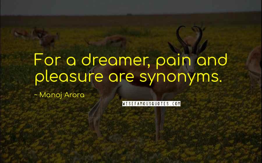 Manoj Arora Quotes: For a dreamer, pain and pleasure are synonyms.