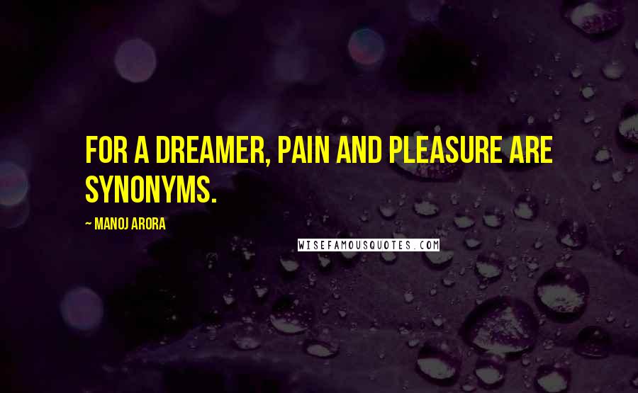 Manoj Arora Quotes: For a dreamer, pain and pleasure are synonyms.