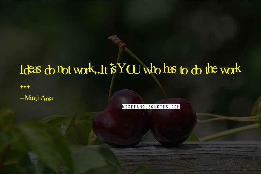 Manoj Arora Quotes: Ideas do not work..It is YOU who has to do the work ...