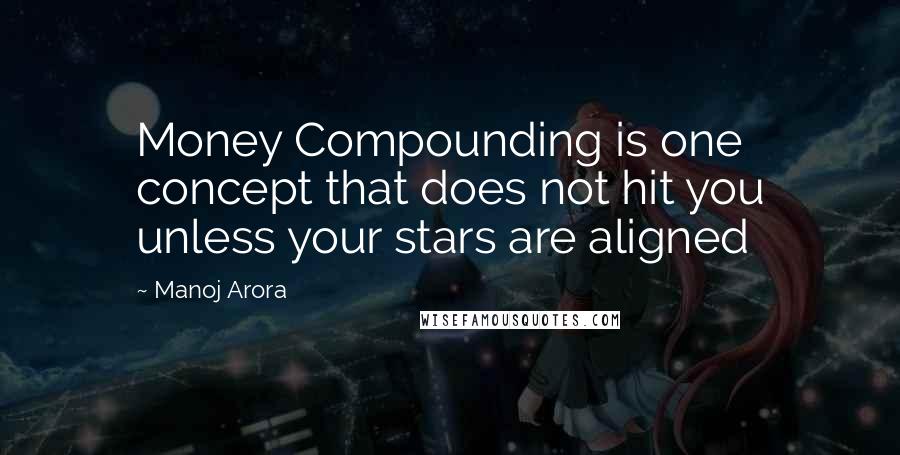 Manoj Arora Quotes: Money Compounding is one concept that does not hit you unless your stars are aligned