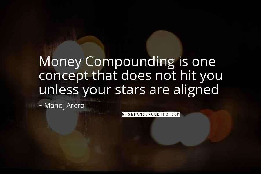 Manoj Arora Quotes: Money Compounding is one concept that does not hit you unless your stars are aligned