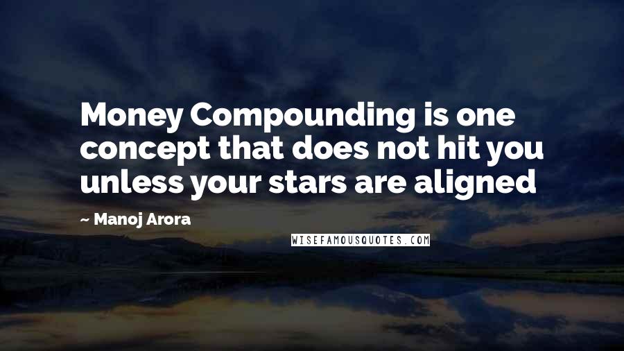 Manoj Arora Quotes: Money Compounding is one concept that does not hit you unless your stars are aligned