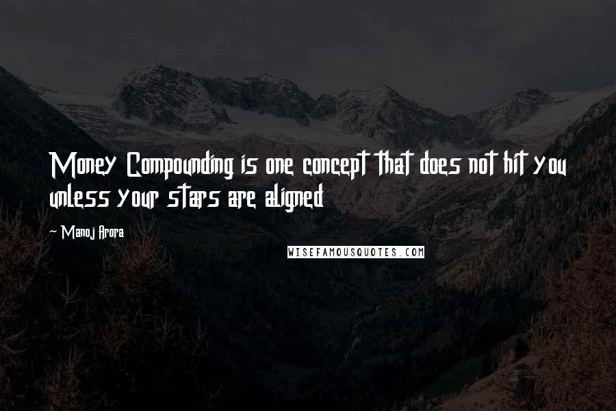 Manoj Arora Quotes: Money Compounding is one concept that does not hit you unless your stars are aligned