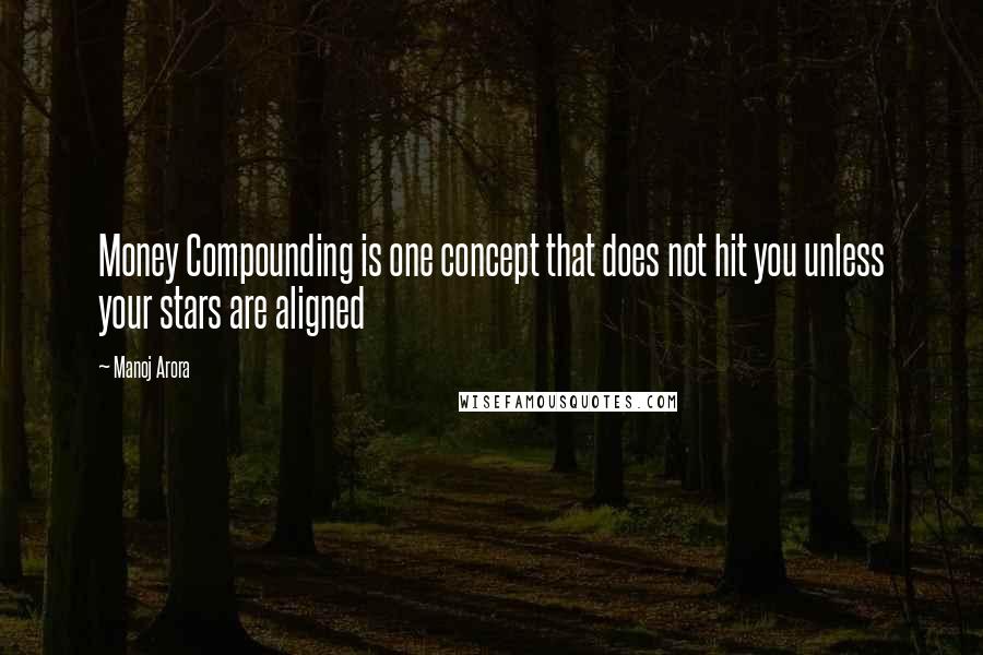 Manoj Arora Quotes: Money Compounding is one concept that does not hit you unless your stars are aligned