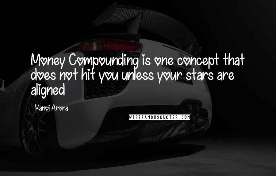 Manoj Arora Quotes: Money Compounding is one concept that does not hit you unless your stars are aligned
