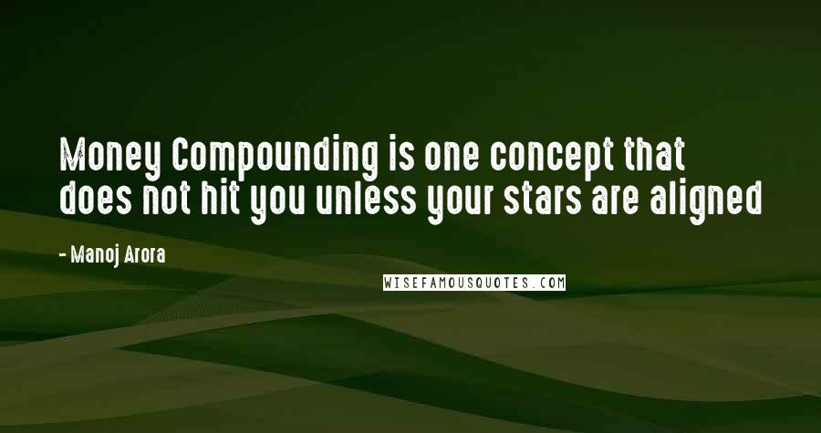 Manoj Arora Quotes: Money Compounding is one concept that does not hit you unless your stars are aligned