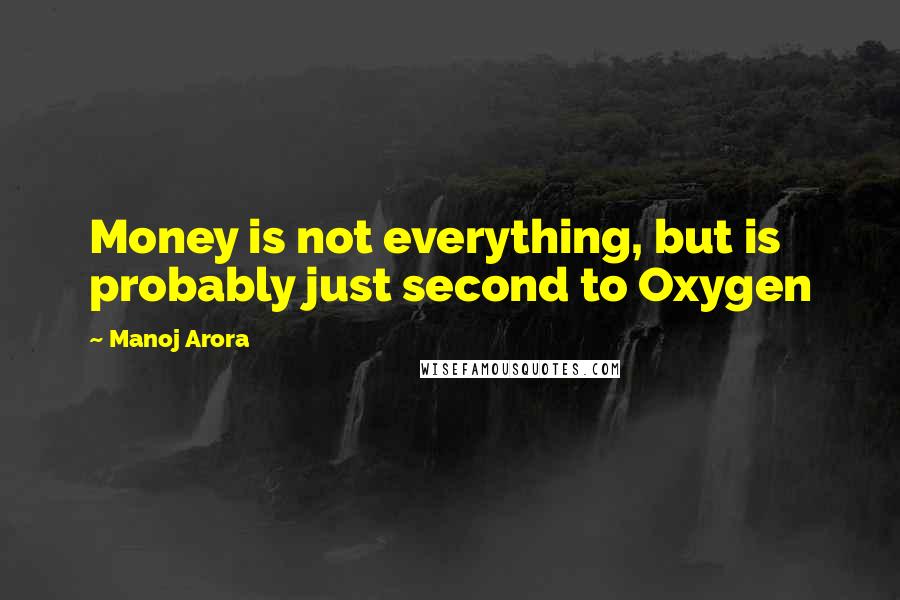 Manoj Arora Quotes: Money is not everything, but is probably just second to Oxygen