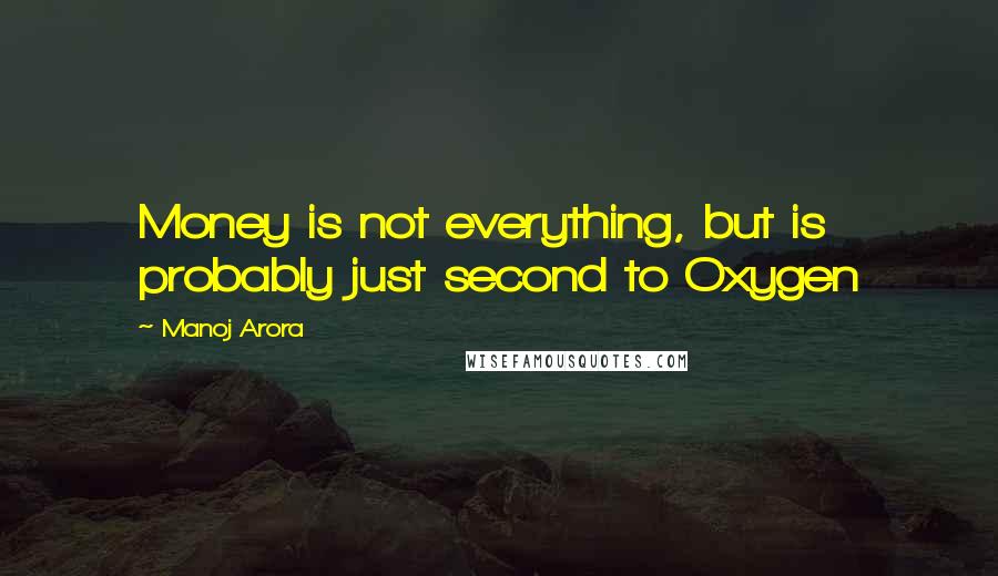 Manoj Arora Quotes: Money is not everything, but is probably just second to Oxygen