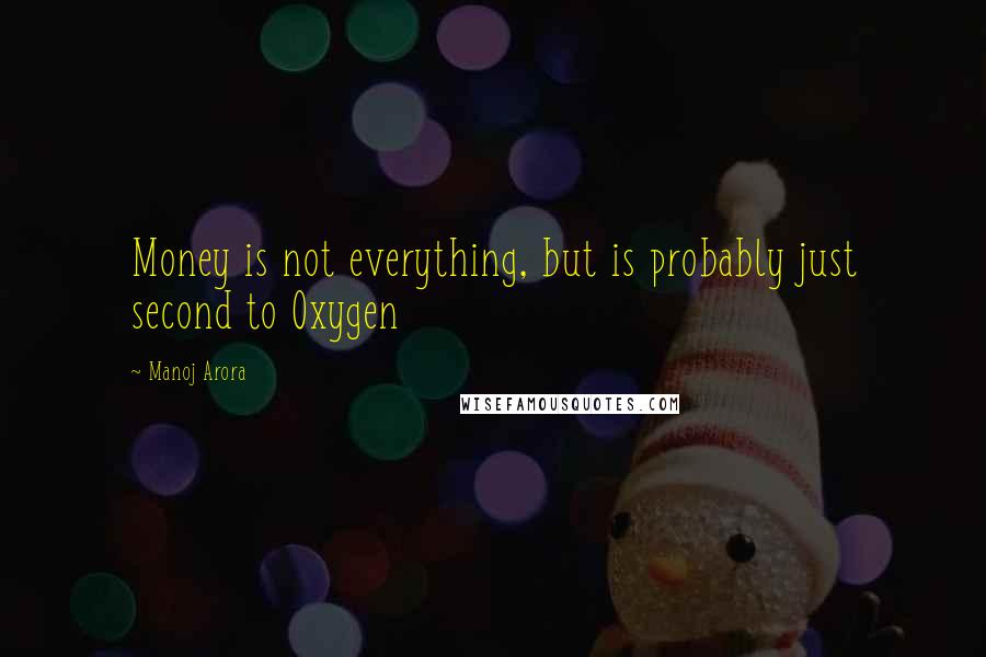 Manoj Arora Quotes: Money is not everything, but is probably just second to Oxygen