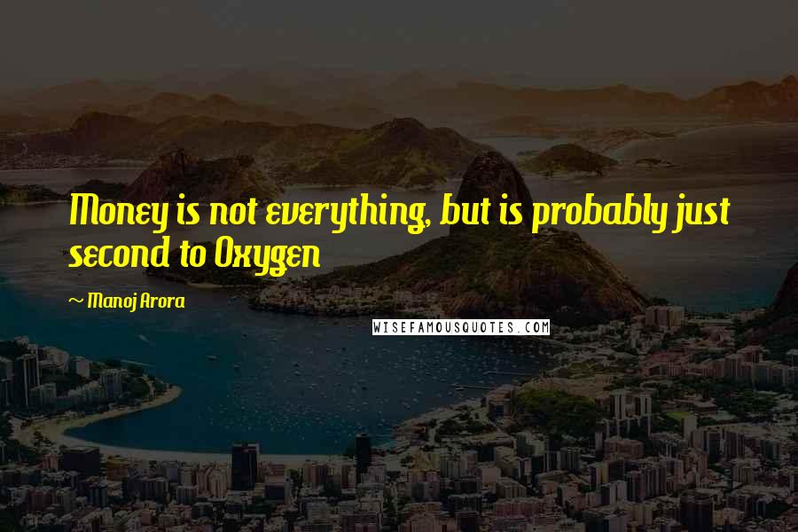 Manoj Arora Quotes: Money is not everything, but is probably just second to Oxygen