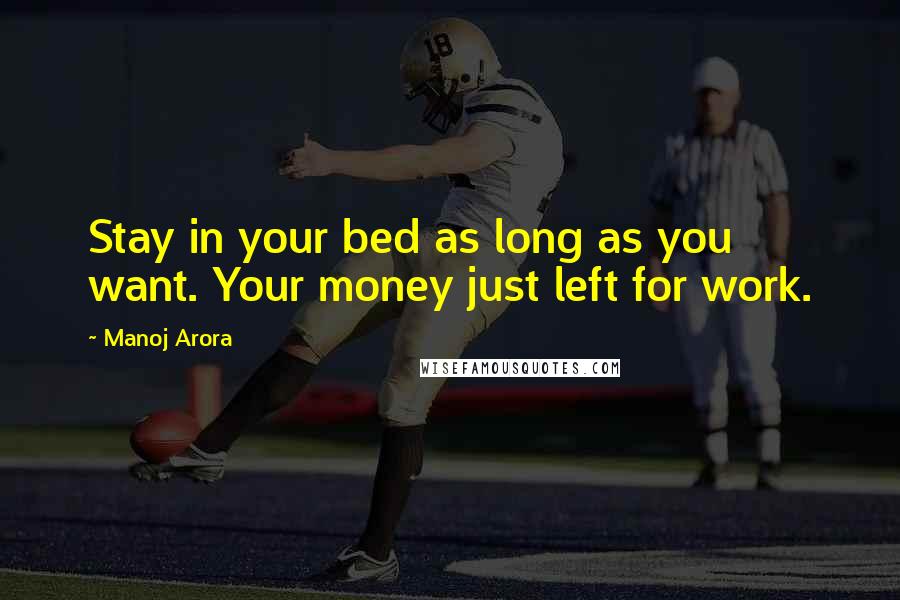 Manoj Arora Quotes: Stay in your bed as long as you want. Your money just left for work.