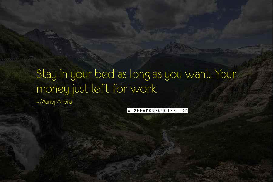 Manoj Arora Quotes: Stay in your bed as long as you want. Your money just left for work.