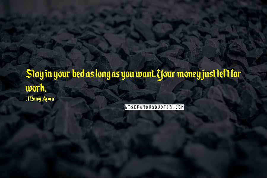 Manoj Arora Quotes: Stay in your bed as long as you want. Your money just left for work.
