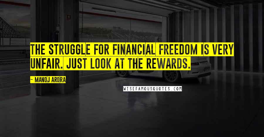 Manoj Arora Quotes: The struggle for Financial Freedom is very unfair. Just look at the rewards.