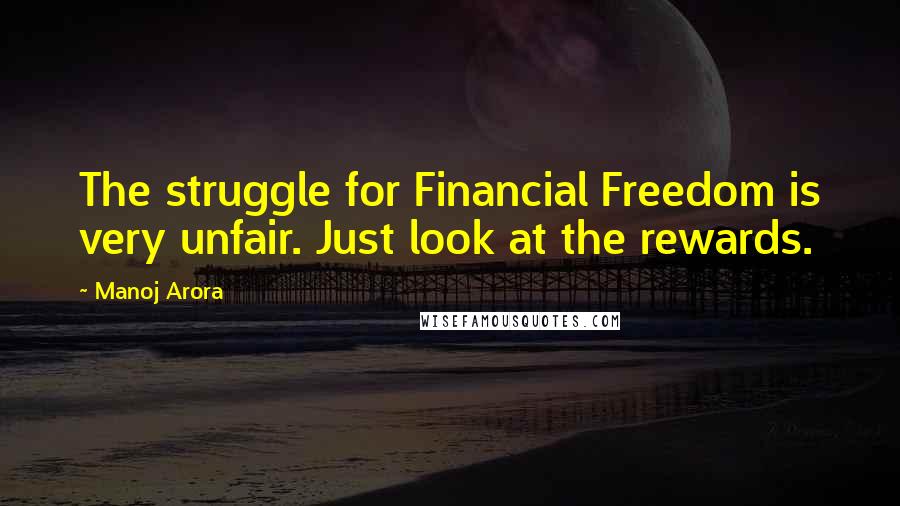 Manoj Arora Quotes: The struggle for Financial Freedom is very unfair. Just look at the rewards.