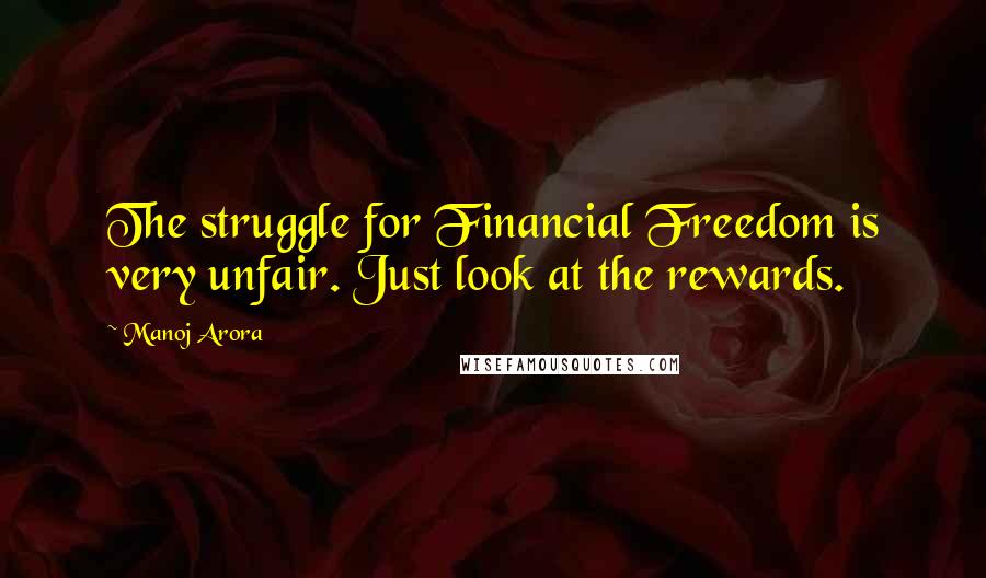 Manoj Arora Quotes: The struggle for Financial Freedom is very unfair. Just look at the rewards.