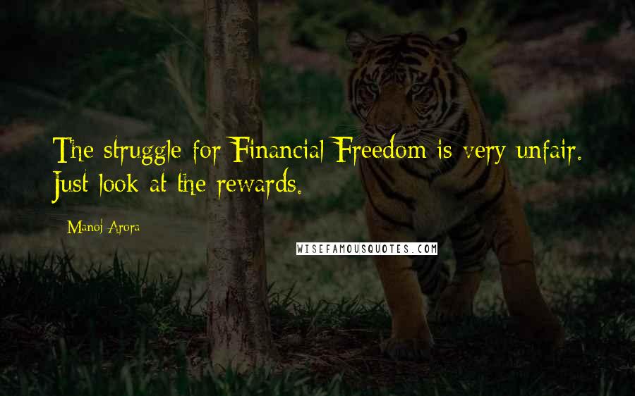 Manoj Arora Quotes: The struggle for Financial Freedom is very unfair. Just look at the rewards.