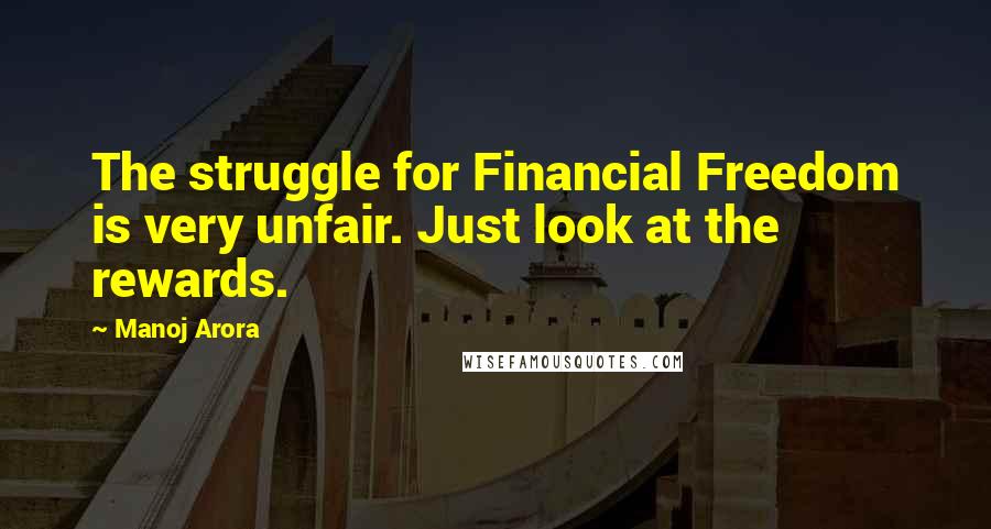 Manoj Arora Quotes: The struggle for Financial Freedom is very unfair. Just look at the rewards.