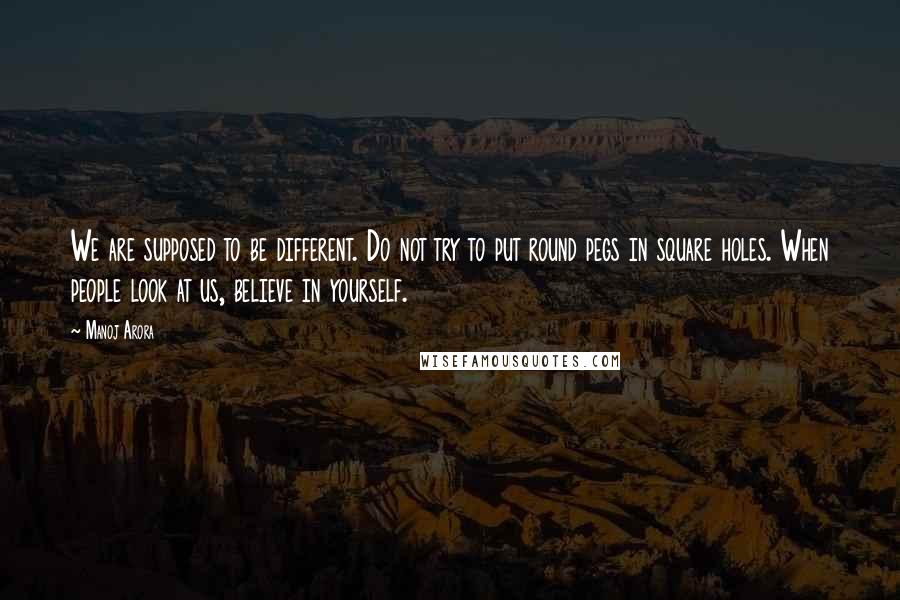 Manoj Arora Quotes: We are supposed to be different. Do not try to put round pegs in square holes. When people look at us, believe in yourself.