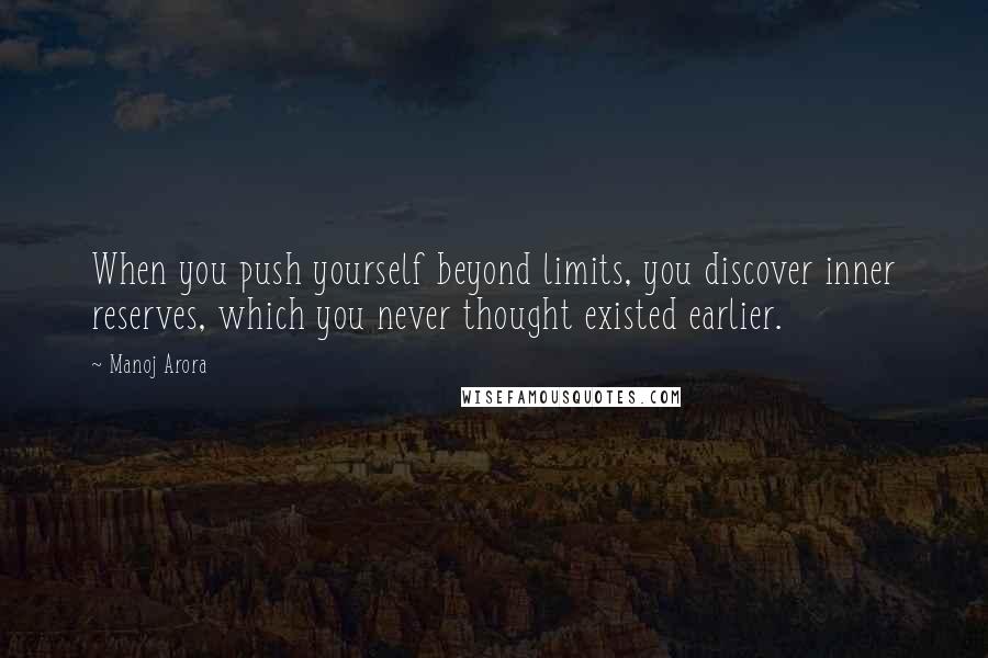 Manoj Arora Quotes: When you push yourself beyond limits, you discover inner reserves, which you never thought existed earlier.