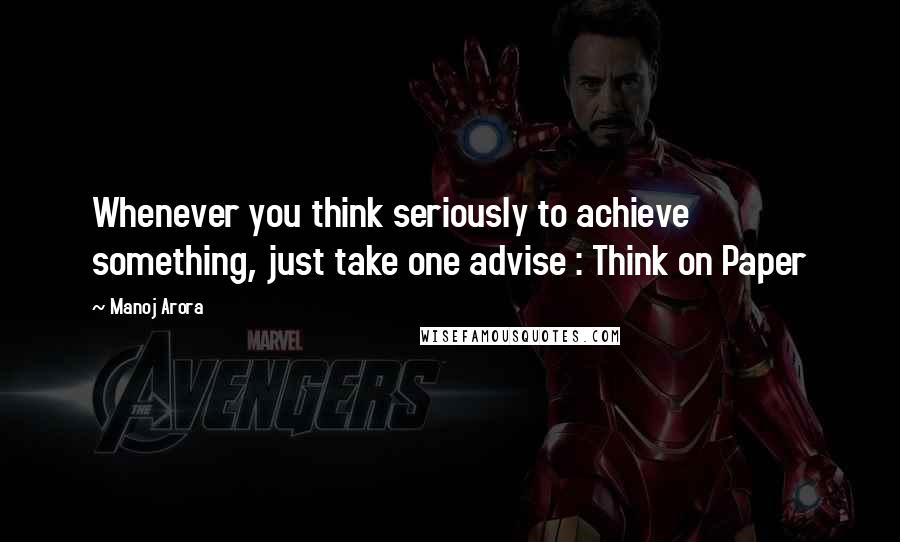 Manoj Arora Quotes: Whenever you think seriously to achieve something, just take one advise : Think on Paper