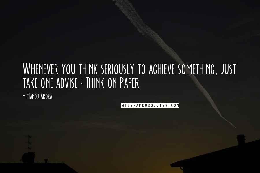 Manoj Arora Quotes: Whenever you think seriously to achieve something, just take one advise : Think on Paper