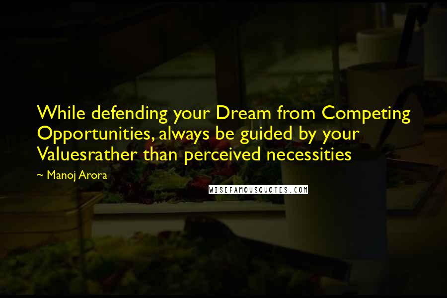 Manoj Arora Quotes: While defending your Dream from Competing Opportunities, always be guided by your Valuesrather than perceived necessities