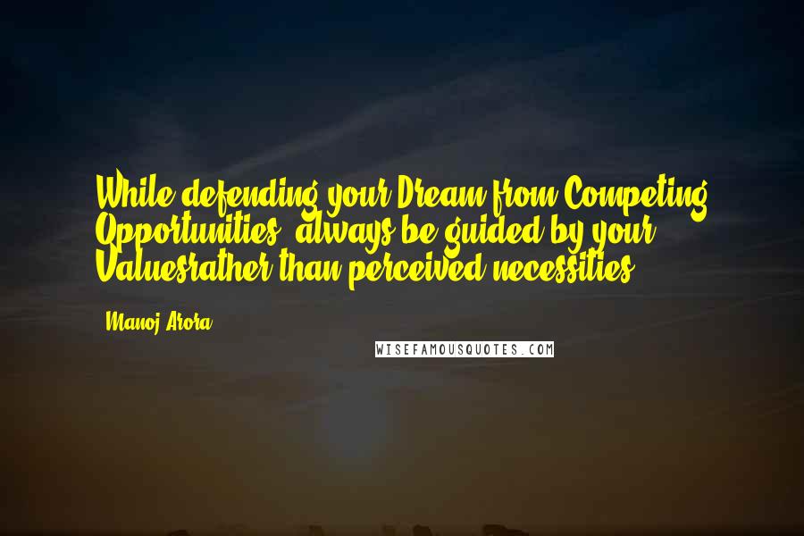Manoj Arora Quotes: While defending your Dream from Competing Opportunities, always be guided by your Valuesrather than perceived necessities