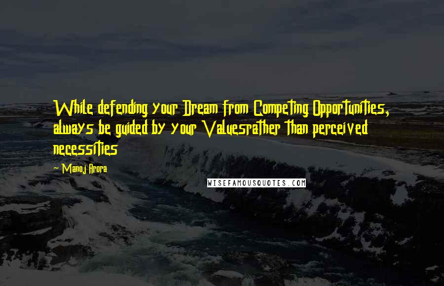 Manoj Arora Quotes: While defending your Dream from Competing Opportunities, always be guided by your Valuesrather than perceived necessities