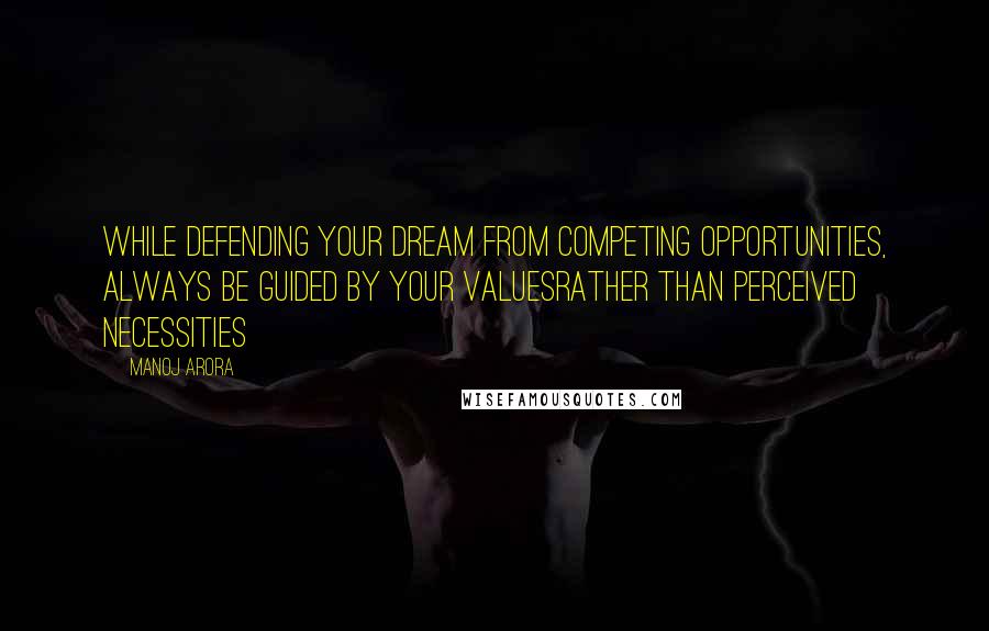 Manoj Arora Quotes: While defending your Dream from Competing Opportunities, always be guided by your Valuesrather than perceived necessities