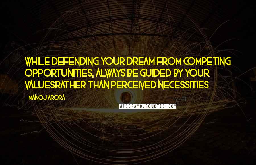 Manoj Arora Quotes: While defending your Dream from Competing Opportunities, always be guided by your Valuesrather than perceived necessities